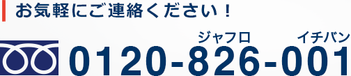 お気軽にご連絡ください！0120-826-001